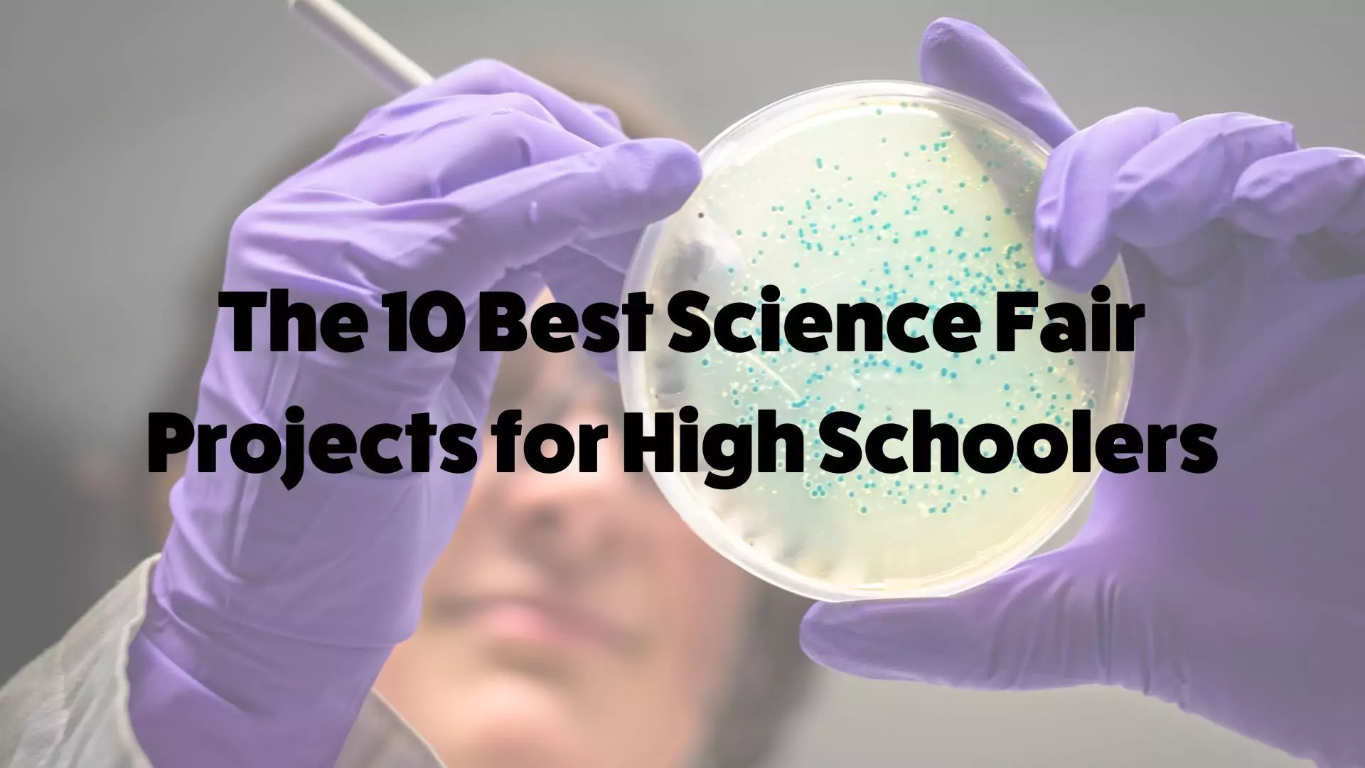 10 Exciting Science Fair Projects For High School Students