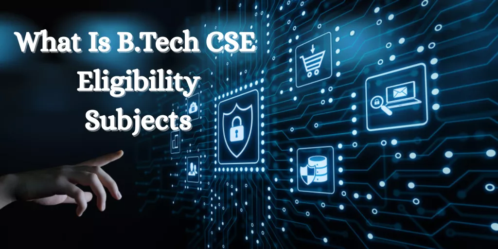 What Is B.Tech CSE Eligibility, Subjects