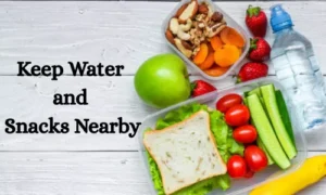 Keep Water and Snacks Nearby