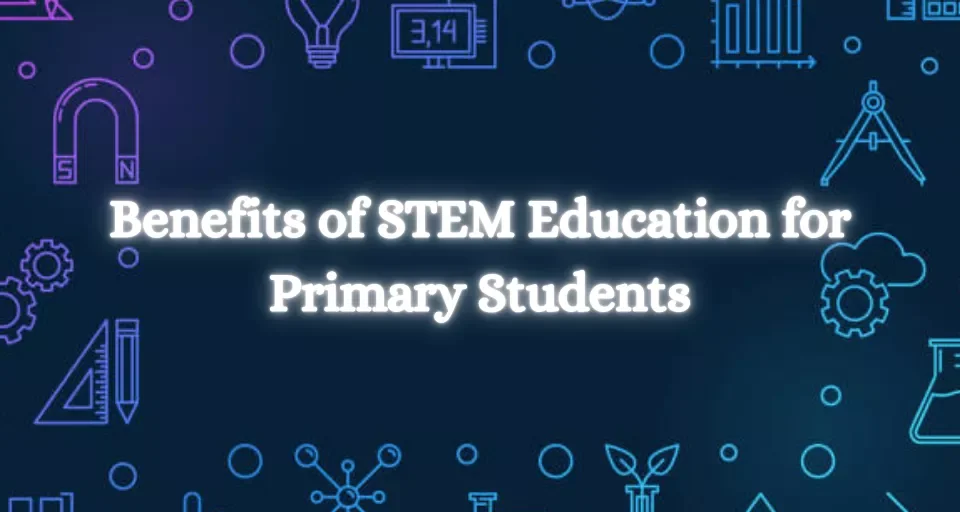 Benefits of STEM Education for Primary Students