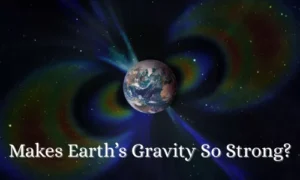 Makes Earth’s Gravity So Strong?